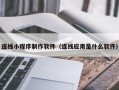 嘉峪关连线小程序制作软件（连线应用是什么软件）