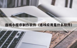 嘉峪关连线小程序制作软件（连线应用是什么软件）