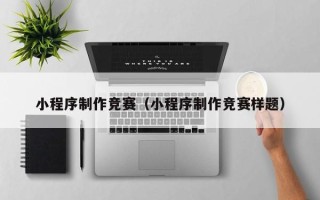 嘉峪关小程序制作竞赛（小程序制作竞赛样题）
