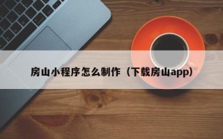 嘉峪关房山小程序怎么制作（下载房山app）