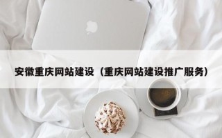 嘉峪关安徽重庆网站建设（重庆网站建设推广服务）