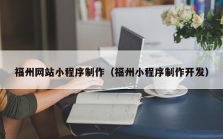 嘉峪关福州网站小程序制作（福州小程序制作开发）
