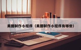 嘉峪关美图制作小程序（美图制作小程序有哪些）