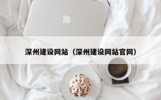 嘉峪关深州建设网站（深州建设网站官网）