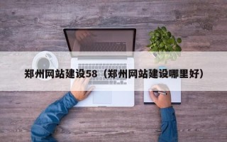 嘉峪关郑州网站建设58（郑州网站建设哪里好）