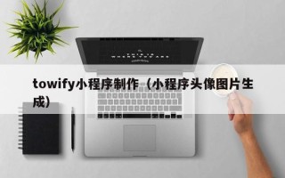 嘉峪关towify小程序制作（小程序头像图片生成）