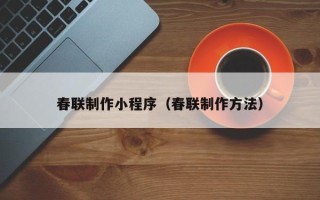 嘉峪关春联制作小程序（春联制作方法）