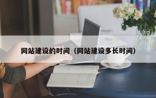 嘉峪关网站建设的时间（网站建设多长时间）