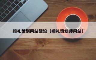 嘉峪关婚礼策划网站建设（婚礼策划师网站）