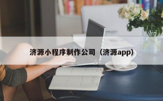 嘉峪关济源小程序制作公司（济源app）