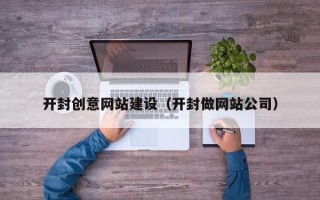 嘉峪关开封创意网站建设（开封做网站公司）